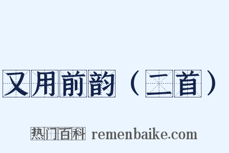 又用前韵（二首）是什么意思的图片